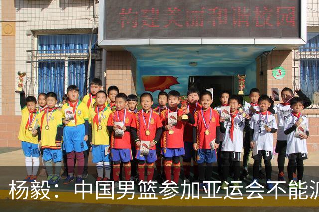 杨毅：中国男篮参加亚运会不能派二队或青年队打 必须要全力争冠